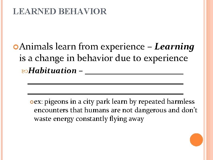 LEARNED BEHAVIOR Animals learn from experience – Learning is a change in behavior due