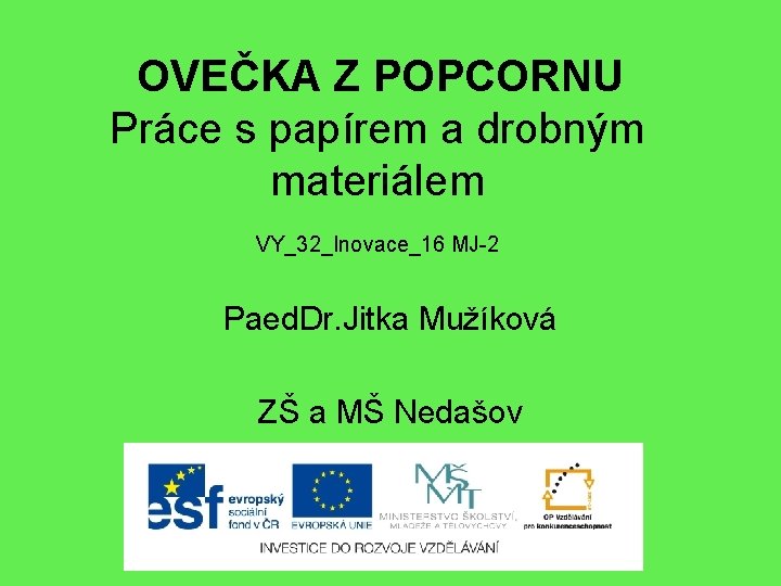 OVEČKA Z POPCORNU Práce s papírem a drobným materiálem VY_32_Inovace_16 MJ-2 Paed. Dr. Jitka