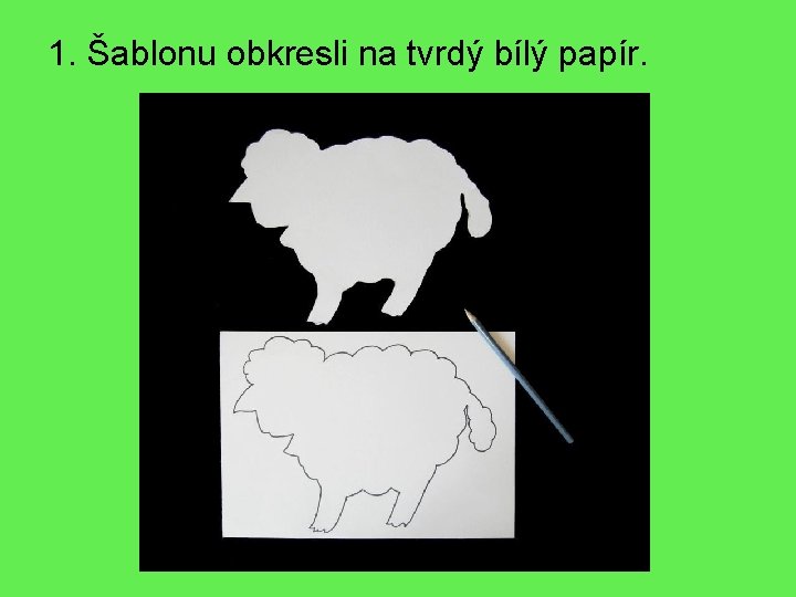 1. Šablonu obkresli na tvrdý bílý papír. 