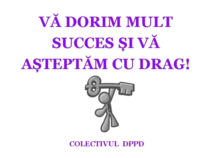 VĂ DORIM MULT SUCCES ȘI VĂ AȘTEPTĂM CU DRAG! COLECTIVUL DPPD 