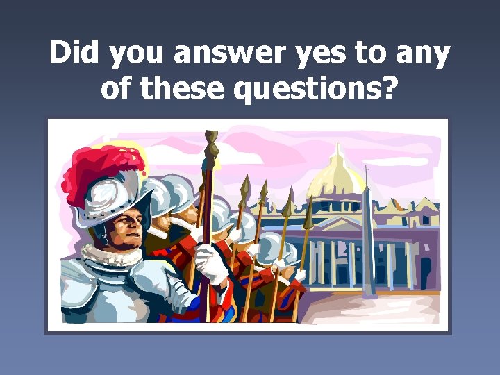  Did you answer yes to any of these questions? 