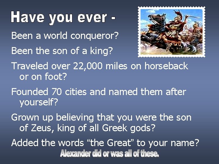 Been a world conqueror? Been the son of a king? Traveled over 22, 000