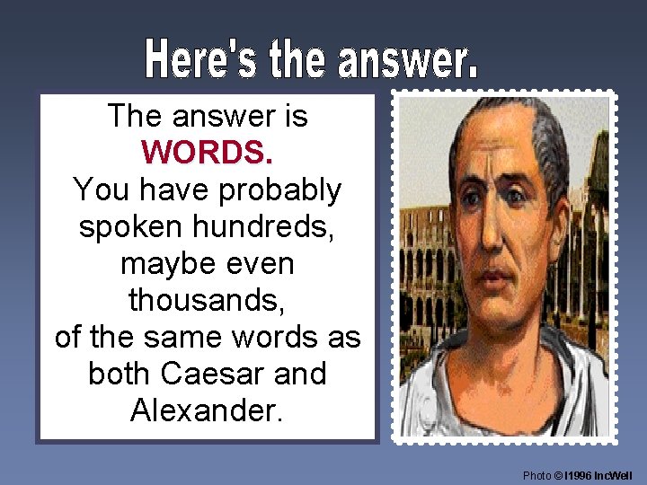 The answer is WORDS. You have probably spoken hundreds, maybe even thousands, of the
