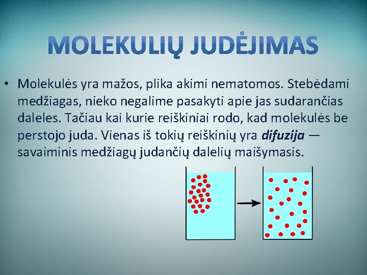  • Molekulės yra mažos, plika akimi nematomos. Stebėdami medžiagas, nieko negalime pasakyti apie