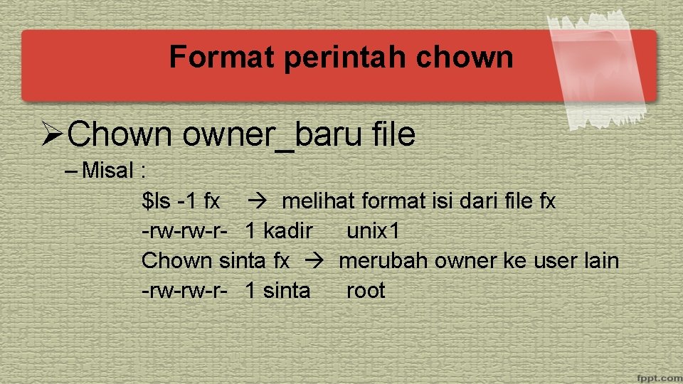 Format perintah chown ØChown owner_baru file – Misal : $ls -1 fx melihat format
