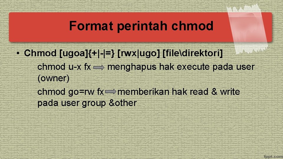 Format perintah chmod • Chmod [ugoa]{+|-|=} [rwx|ugo] [filedirektori] chmod u-x fx menghapus hak execute