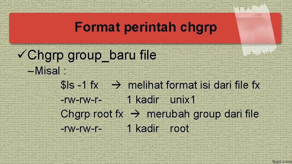 Format perintah chgrp üChgrp group_baru file – Misal : $ls -1 fx melihat format