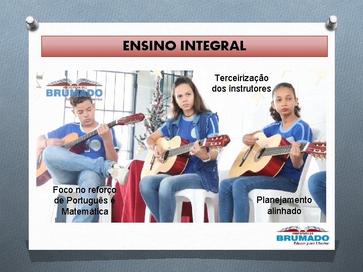 ENSINO INTEGRAL Terceirização dos instrutores Foco no reforço de Português e Matemática Planejamento alinhado ENSINO INTEGRAL Terceirização dos instrutores Foco no reforço de Português e Matemática Planejamento alinhado