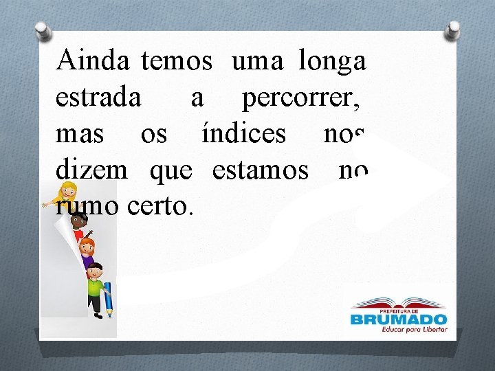 Ainda temos uma longa estrada a percorrer, mas os índices nos dizem que estamos Ainda temos uma longa estrada a percorrer, mas os índices nos dizem que estamos