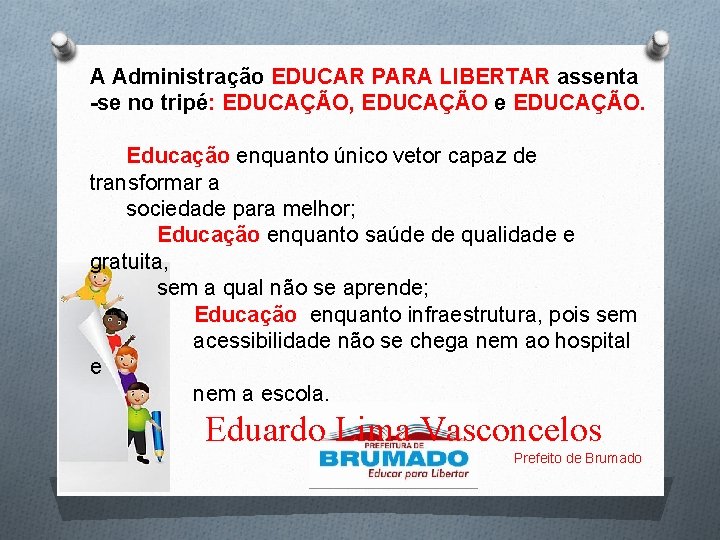 A Administração EDUCAR PARA LIBERTAR assenta -se no tripé: EDUCAÇÃO, EDUCAÇÃO e EDUCAÇÃO. Educação A Administração EDUCAR PARA LIBERTAR assenta -se no tripé: EDUCAÇÃO, EDUCAÇÃO e EDUCAÇÃO. Educação