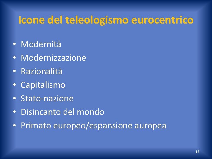 Icone del teleologismo eurocentrico • • Modernità Modernizzazione Razionalità Capitalismo Stato-nazione Disincanto del mondo