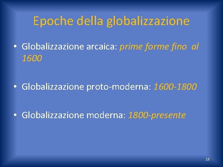 Epoche della globalizzazione • Globalizzazione arcaica: prime forme fino al 1600 • Globalizzazione proto-moderna: