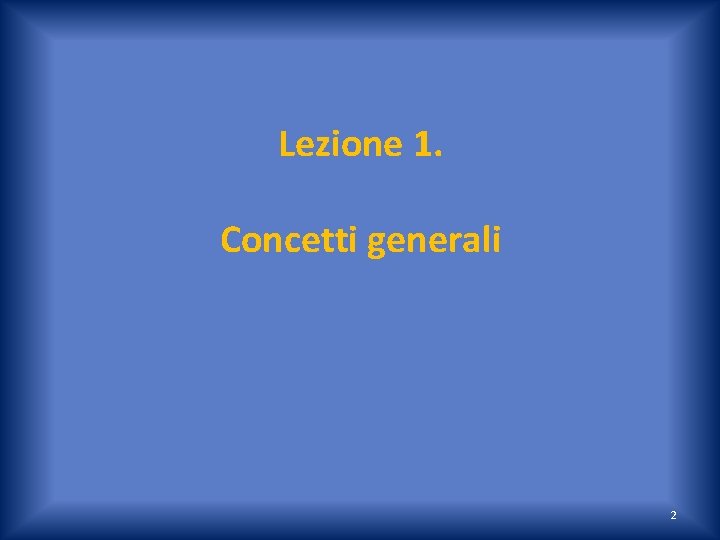 Lezione 1. Concetti generali 2 