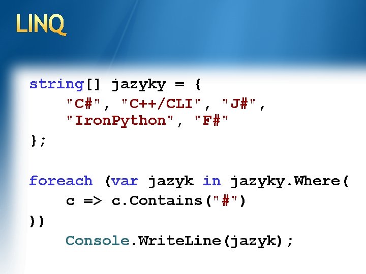LINQ string[] jazyky = { "C#", "C++/CLI", "J#", "Iron. Python", "F#" }; foreach (var