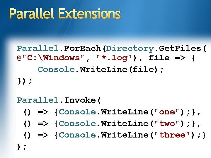 Parallel Extensions Parallel. For. Each(Directory. Get. Files( @"C: Windows", "*. log"), file => { Parallel Extensions Parallel. For. Each(Directory. Get. Files( @"C: Windows", "*. log"), file => {