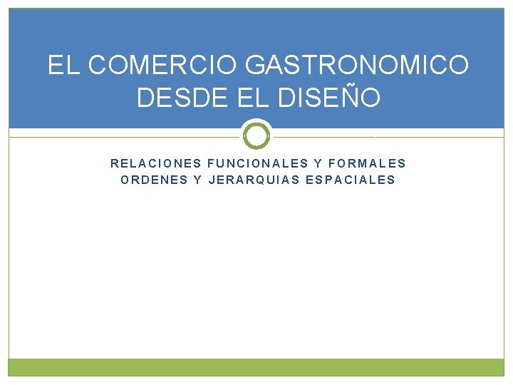 EL COMERCIO GASTRONOMICO DESDE EL DISEÑO RELACIONES FUNCIONALES Y FORMALES ORDENES Y JERARQUIAS ESPACIALES