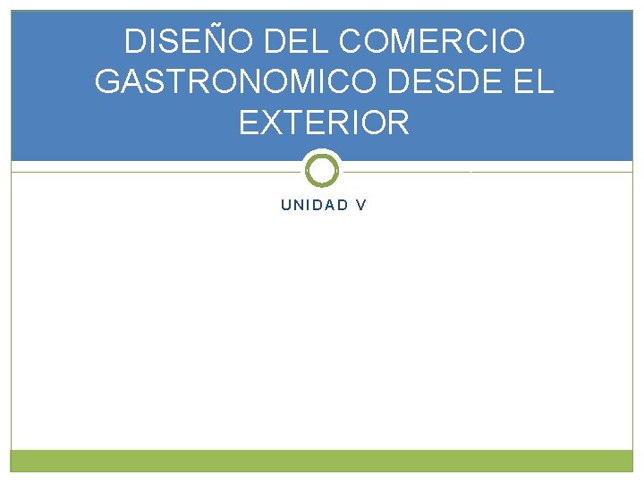 DISEÑO DEL COMERCIO GASTRONOMICO DESDE EL EXTERIOR UNIDAD V 