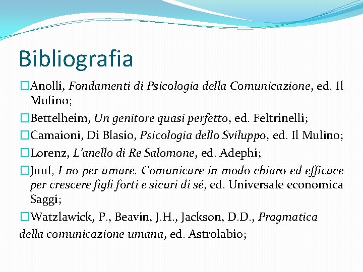 Bibliografia �Anolli, Fondamenti di Psicologia della Comunicazione, ed. Il Mulino; �Bettelheim, Un genitore quasi