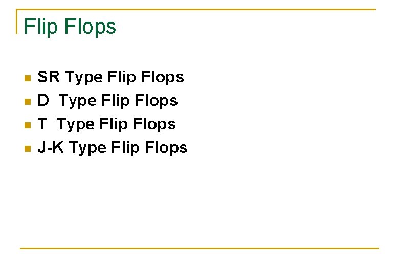 Flip Flops n n SR Type Flip Flops D Type Flip Flops T Type
