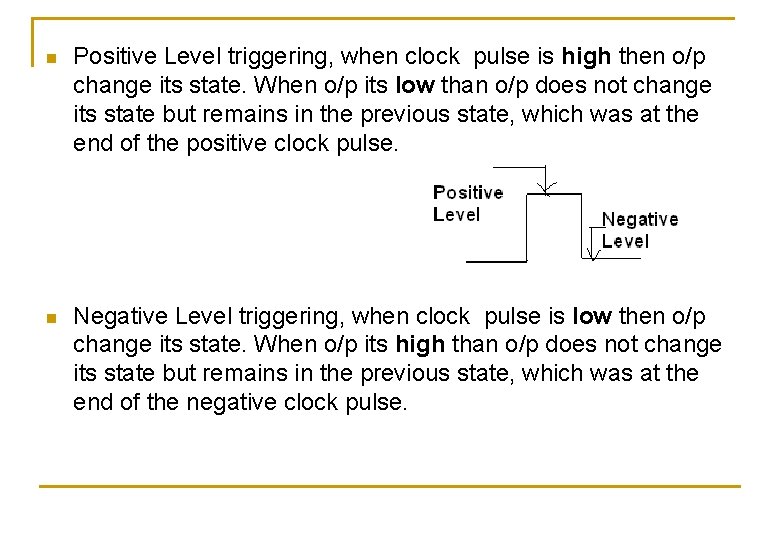 n Positive Level triggering, when clock pulse is high then o/p change its state.