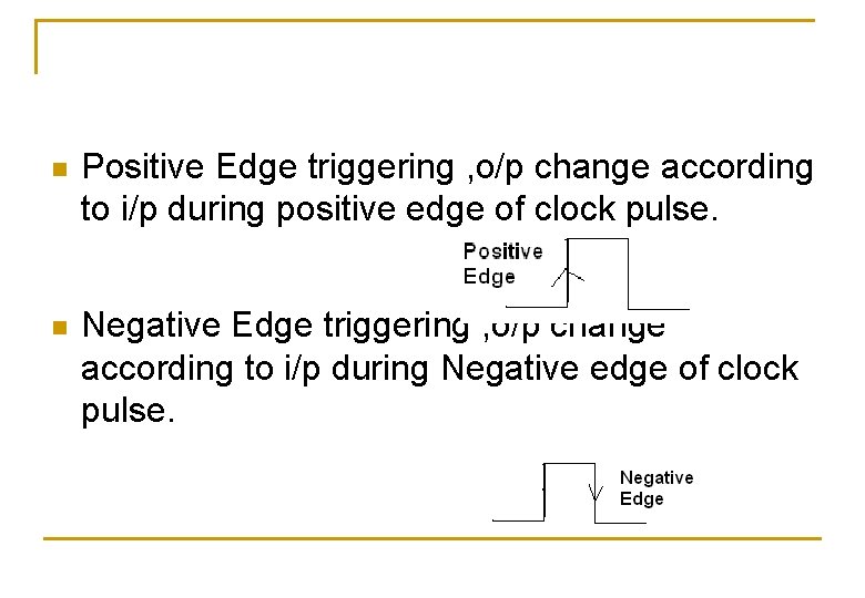 n Positive Edge triggering , o/p change according to i/p during positive edge of