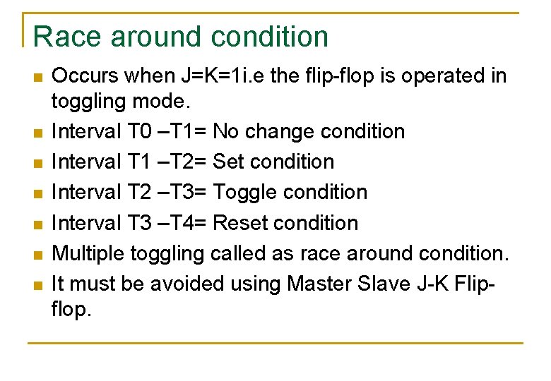 Race around condition n n n Occurs when J=K=1 i. e the flip-flop is