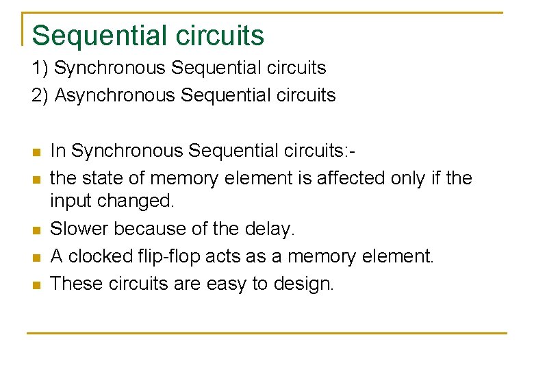 Sequential circuits 1) Synchronous Sequential circuits 2) Asynchronous Sequential circuits n n n In