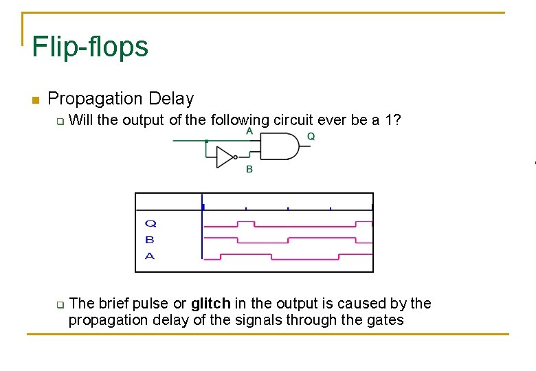 Flip-flops n Propagation Delay q q Will the output of the following circuit ever Flip-flops n Propagation Delay q q Will the output of the following circuit ever