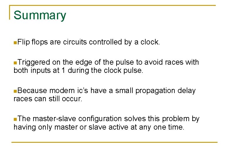 Summary n. Flip flops are circuits controlled by a clock. n. Triggered on the