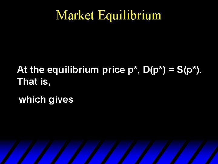 Market Equilibrium At the equilibrium price p*, D(p*) = S(p*). That is, which gives