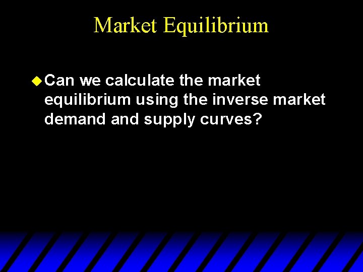 Market Equilibrium u Can we calculate the market equilibrium using the inverse market demand