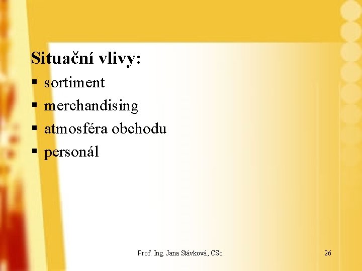 Situační vlivy: § § sortiment merchandising atmosféra obchodu personál Prof. Ing. Jana Stávková, CSc.