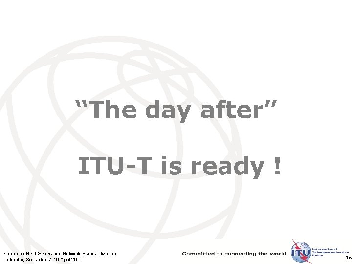 “The day after” ITU-T is ready ! Forum on Next Generation Network Standardization Colombo,