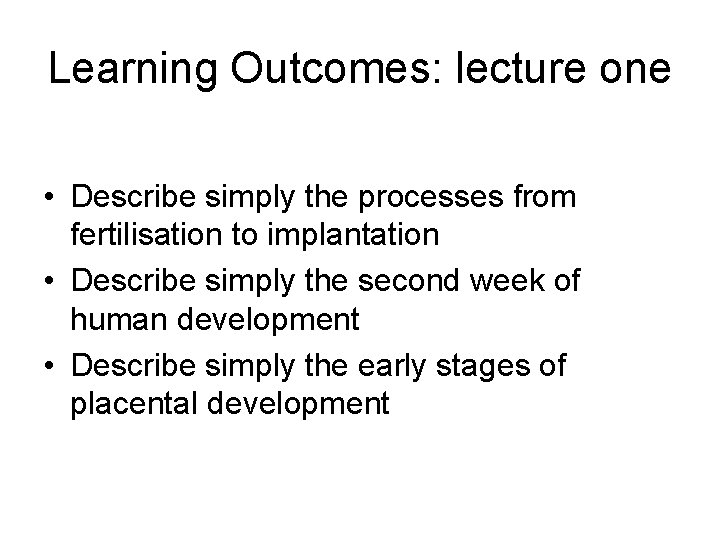 Learning Outcomes: lecture one • Describe simply the processes from fertilisation to implantation •