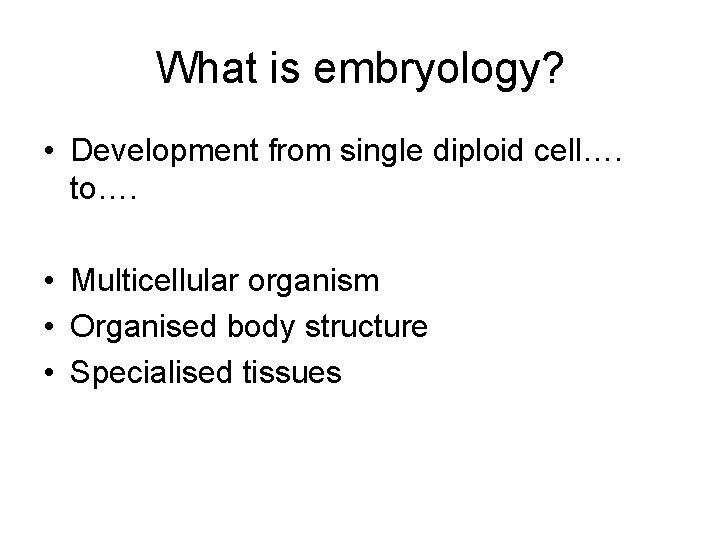 What is embryology? • Development from single diploid cell…. to…. • Multicellular organism •