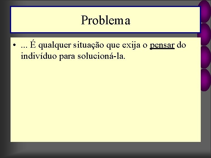 Problema • . . . É qualquer situação que exija o pensar do indivíduo