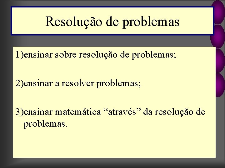 Resolução de problemas 1)ensinar sobre resolução de problemas; 2)ensinar a resolver problemas; 3)ensinar matemática