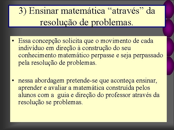 3) Ensinar matemática “através” da resolução de problemas. • Essa concepção solicita que o