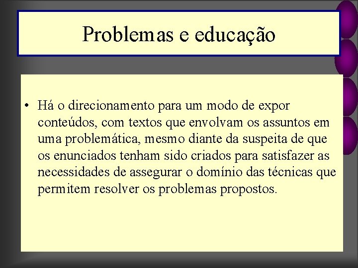 Problemas e educação • Há o direcionamento para um modo de expor conteúdos, com