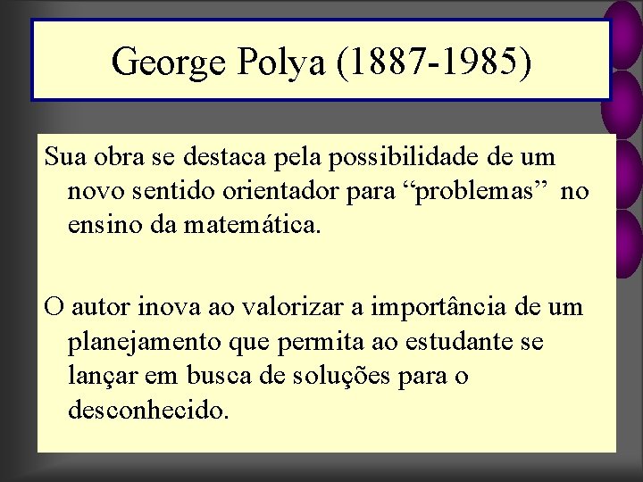 George Polya (1887 -1985) Sua obra se destaca pela possibilidade de um novo sentido