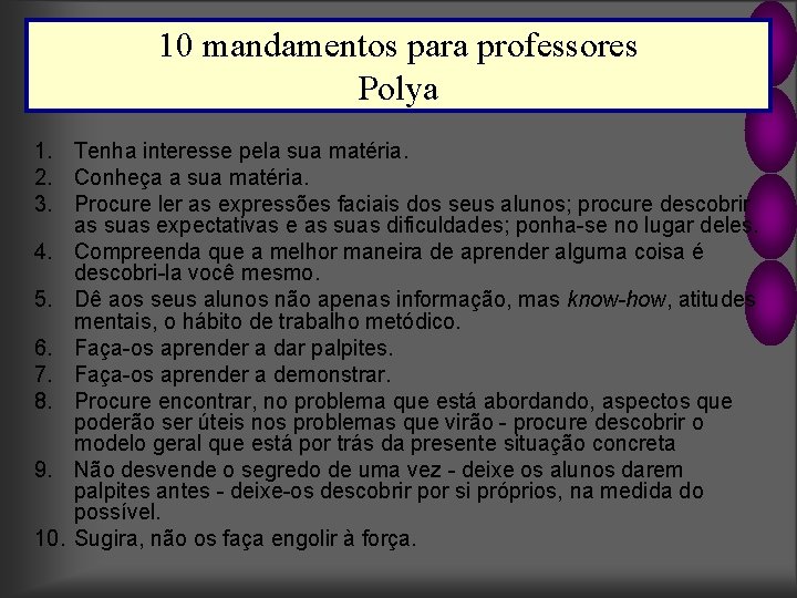 10 mandamentos para professores Polya 1. Tenha interesse pela sua matéria. 2. Conheça a
