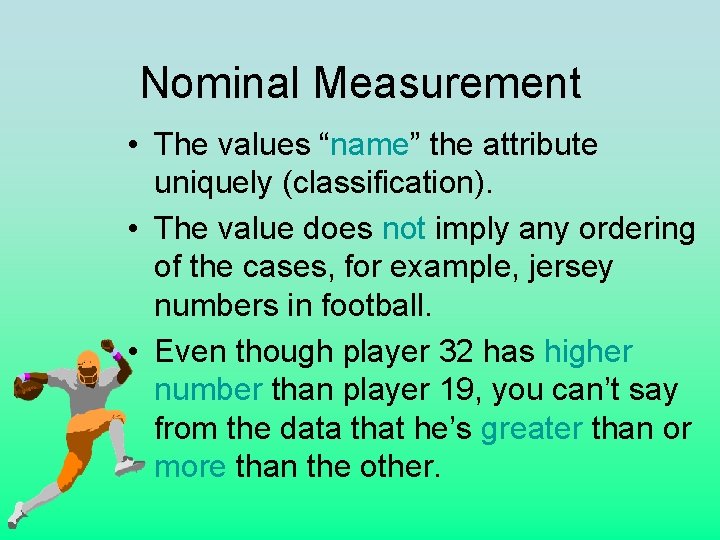 Nominal Measurement • The values “name” the attribute uniquely (classification). • The value does