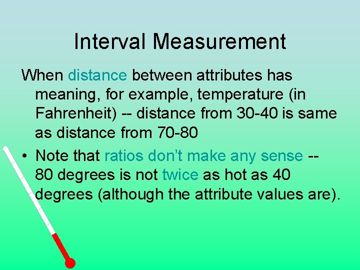 Interval Measurement When distance between attributes has meaning, for example, temperature (in Fahrenheit) --