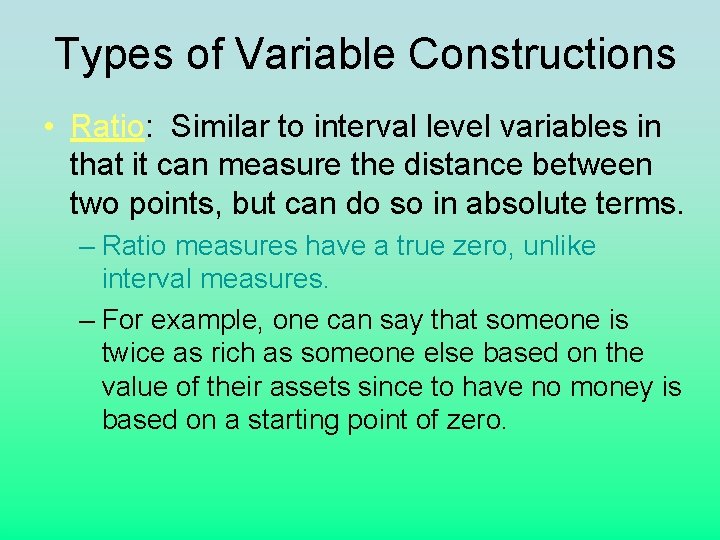 Types of Variable Constructions • Ratio: Similar to interval level variables in that it