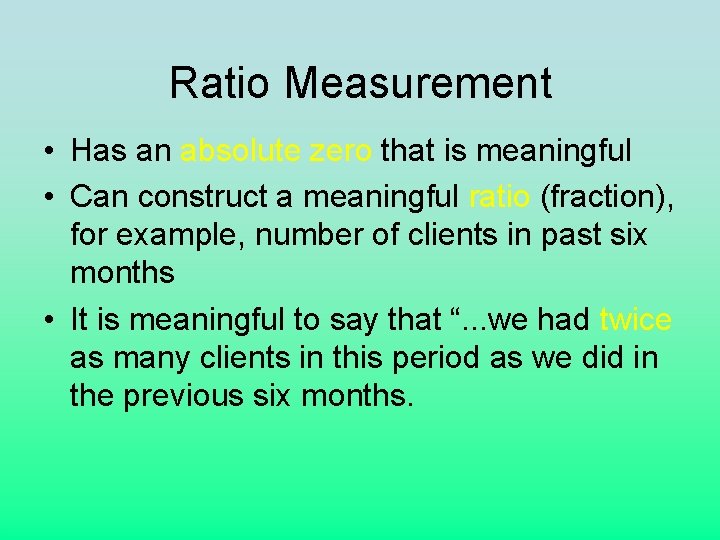 Ratio Measurement • Has an absolute zero that is meaningful • Can construct a