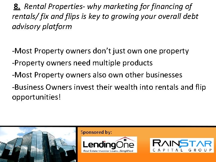  8. Rental Properties- why marketing for financing of rentals/ fix and flips is