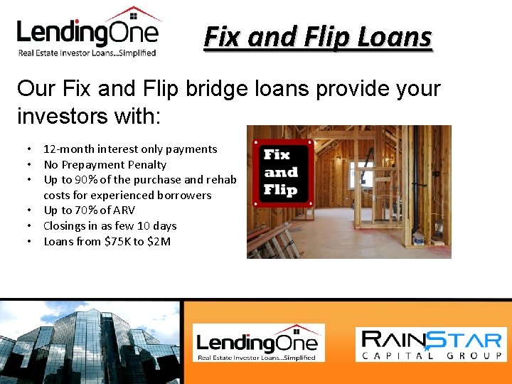 Fix and Flip Loans Our Fix and Flip bridge loans provide your investors with: