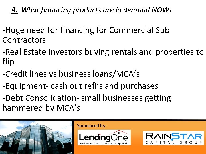 4. What financing products are in demand NOW! -Huge need for financing for Commercial