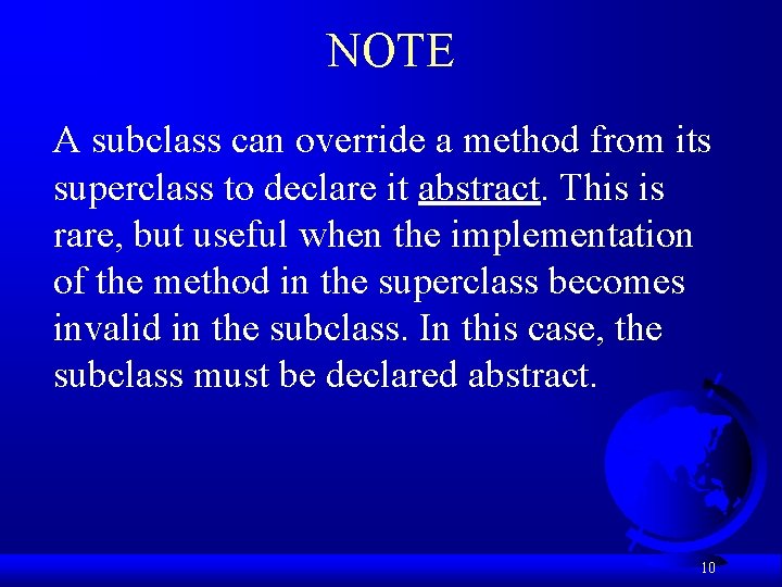 NOTE A subclass can override a method from its superclass to declare it abstract.