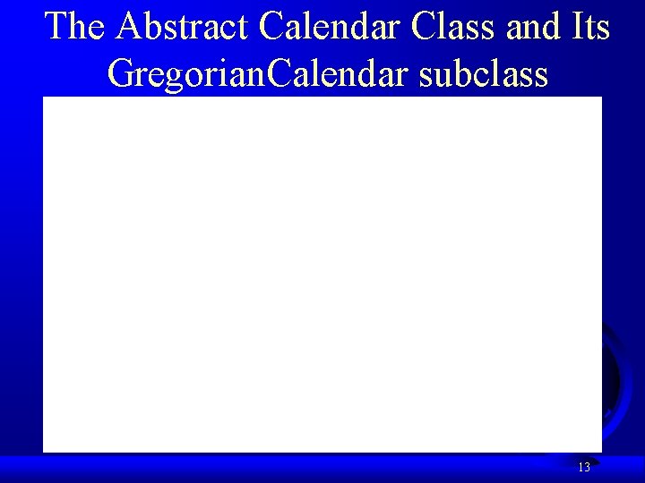 The Abstract Calendar Class and Its Gregorian. Calendar subclass 13 